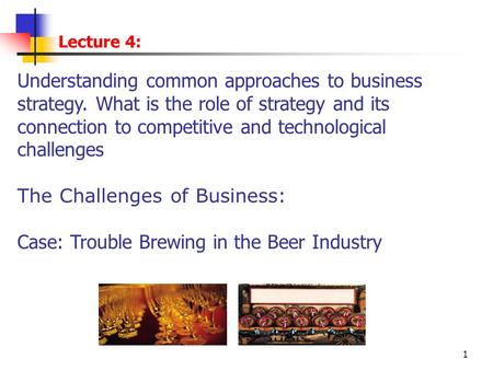 1 Lecture 4: Understanding common approaches to business strategy. What is the role of strategy and its connection to competitive and technological challenges.