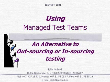Using Managed Test Teams An Alternative to Out-sourcing or In-sourcing testing Ståle Amland, Hulda Garborgsv. 2, N-4020 STAVANGER, NORWAY Mob:+47 905 28.