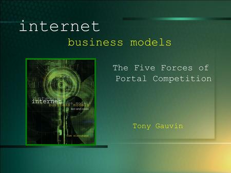© 2003 UMFK. 1-1 internet business models The Five Forces of Portal Competition Tony Gauvin.