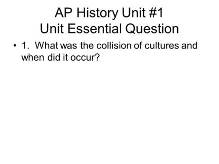AP History Unit #1 Unit Essential Question 1. What was the collision of cultures and when did it occur?