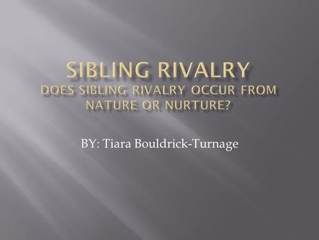 BY: Tiara Bouldrick-Turnage.  Sibling Rivalry is the jealousy, competition and fighting between siblings  Sibling Rivalry can come from two things,