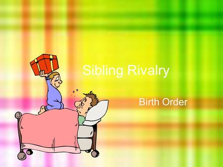 Sibling Rivalry Birth Order. Learning Goal I will be able to evaluate the impact that my siblings have had on my perception, my behaviours, and my future.