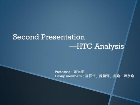 Second Presentation —HTC Analysis Professor：黃光渠