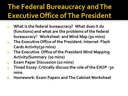 1. What is the federal bureaucracy? What does it do (functions) and what are the problems of the federal bureaucracy? Worksheet and Mind Map (30 mins)