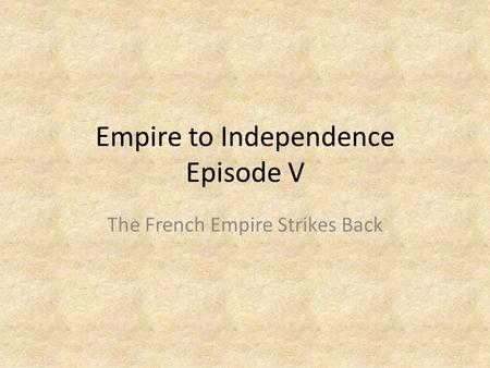 Empire to Independence Episode V The French Empire Strikes Back.