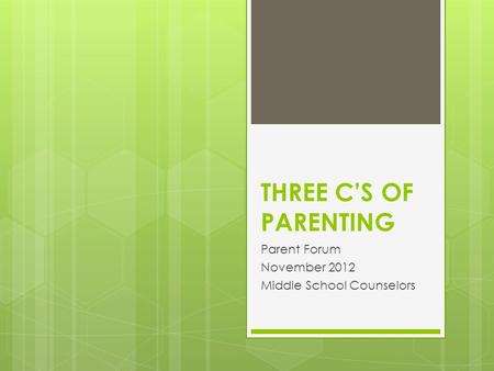 THREE C’S OF PARENTING Parent Forum November 2012 Middle School Counselors.