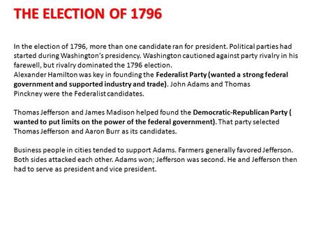 THE ELECTION OF 1796 In the election of 1796, more than one candidate ran for president. Political parties had started during Washington’s presidency.