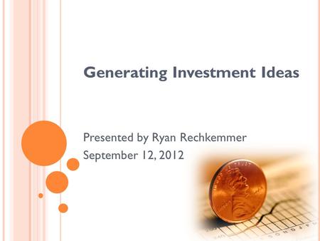Generating Investment Ideas Presented by Ryan Rechkemmer September 12, 2012.
