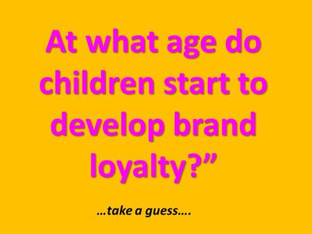 At what age do children start to develop brand loyalty?”