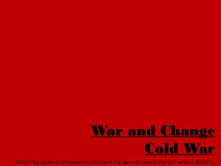 War and Change Cold War SS6H7 The student will explain conflict and change in Europe to the 21st century (SS6H7c)