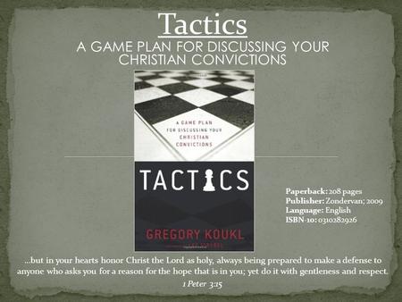 Tactics A GAME PLAN FOR DISCUSSING YOUR CHRISTIAN CONVICTIONS …but in your hearts honor Christ the Lord as holy, always being prepared to make a defense.