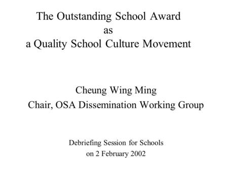 The Outstanding School Award as a Quality School Culture Movement Cheung Wing Ming Chair, OSA Dissemination Working Group Debriefing Session for Schools.