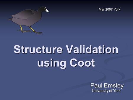 Structure Validation using Coot Paul Emsley Mar 2007 York University of York.