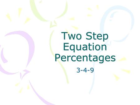 Two Step Equation Percentages 3-4-9. Adding and Subtracting Adding -- Tax, Markup –Original amount + a percent of that amount –An item is marked up 75%