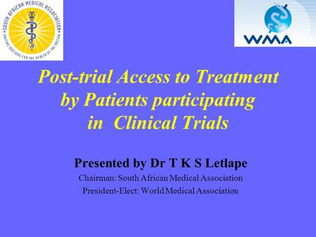 Post-trial Access to Treatment by Patients participating in Clinical Trials Presented by Dr T K S Letlape Chairman: South African Medical Association President-Elect:
