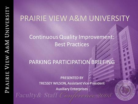 PRAIRIE VIEW A&M UNIVERSITY Continuous Quality Improvement: Best Practices PARKING PARTICIPATION BRIEFING PRESENTED BY TRESSEY WILSON, Assistant Vice President.