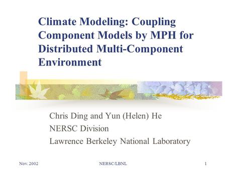 Nov. 2002NERSC/LBNL1 Climate Modeling: Coupling Component Models by MPH for Distributed Multi-Component Environment Chris Ding and Yun (Helen) He NERSC.