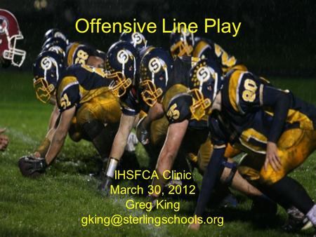 Offensive Line Play IHSFCA Clinic March 30, 2012 Greg King