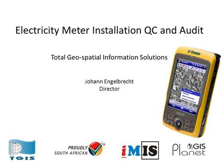 Electricity Meter Installation QC and Audit Total Geo-spatial Information Solutions Johann Engelbrecht Director.