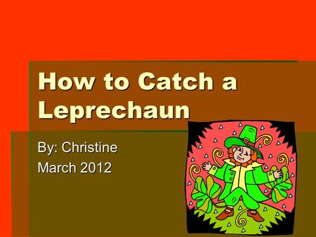 How to Catch a Leprechaun By: Christine March 2012.