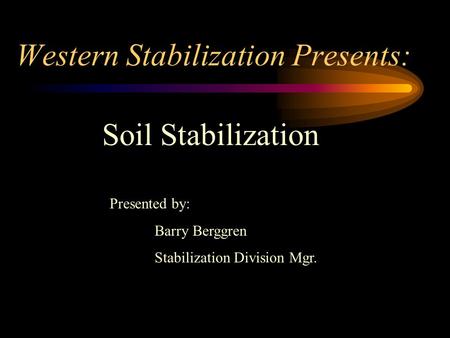 Western Stabilization Presents: Soil Stabilization Presented by: Barry Berggren Stabilization Division Mgr.