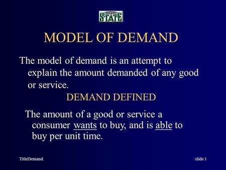 TitleDemandslide 1 MODEL OF DEMAND The model of demand is an attempt to explain the amount demanded of any good or service. DEMAND DEFINED The amount.