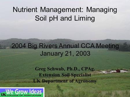 2004 Big Rivers Annual CCA Meeting January 21, 2003 Greg Schwab, Ph.D., CPAg. Extension Soil Specialist UK Department of Agronomy Nutrient Management: