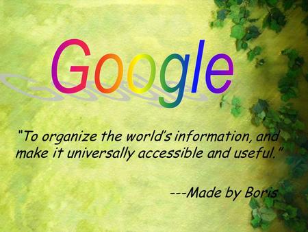 Google “To organize the world’s information, and make it universally accessible and useful.” ---Made by Boris.
