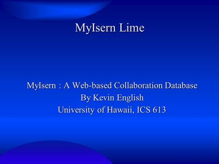 MyIsern Lime MyIsern : A Web-based Collaboration Database By Kevin English University of Hawaii, ICS 613.
