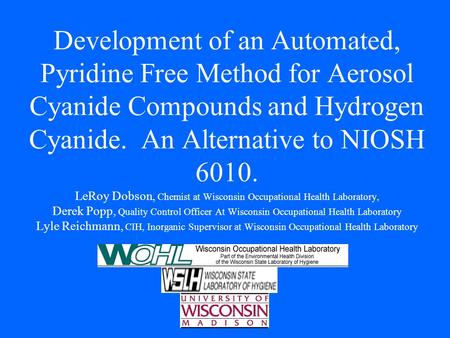Development of an Automated, Pyridine Free Method for Aerosol Cyanide Compounds and Hydrogen Cyanide. An Alternative to NIOSH 6010. LeRoy Dobson, Chemist.