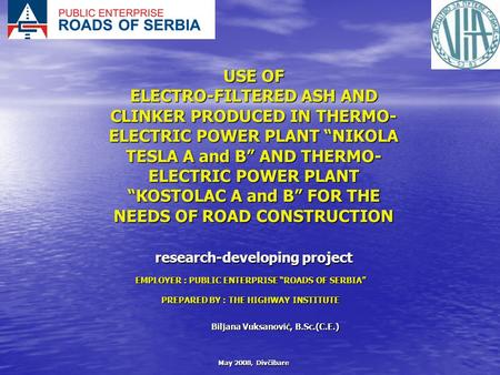 May 2008, Divčibare USE OF ELECTRO-FILTERED ASH AND CLINKER PRODUCED IN THERMO- ELECTRIC POWER PLANT “NIKOLA TESLA А and B” AND THERMO- ELECTRIC POWER.