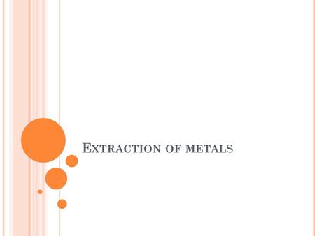 E XTRACTION OF METALS. P RINCIPLES OF M ETAL EXTRACTION Most elements do not occur as separate substances but exist naturally as compounds. Metals tend.