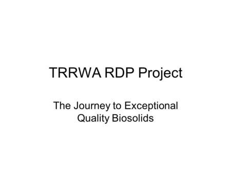 TRRWA RDP Project The Journey to Exceptional Quality Biosolids.