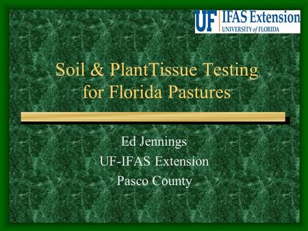 Soil & PlantTissue Testing for Florida Pastures Ed Jennings UF-IFAS Extension Pasco County.