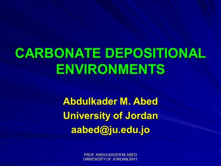 PROF. ABDULKADER M. ABED UNIVERSITY OF JORDAN 20/11 CARBONATE DEPOSITIONAL ENVIRONMENTS Abdulkader M. Abed University of Jordan