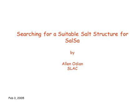 Feb 3, 2005 Searching for a Suitable Salt Structure for SalSa by Allen Odian SLAC.
