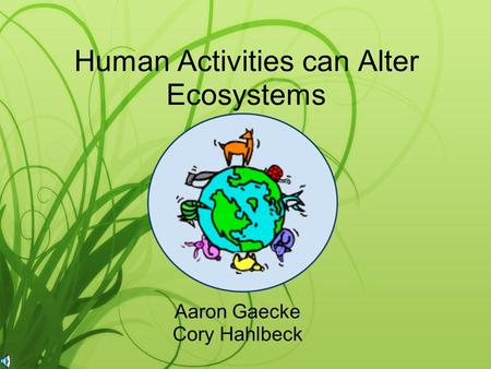 Human Activities can Alter Ecosystems Aaron Gaecke Cory Hahlbeck.