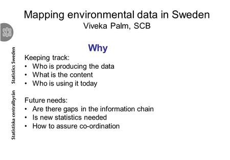 Mapping environmental data in Sweden Viveka Palm, SCB Why Keeping track: Who is producing the data What is the content Who is using it today Future needs: