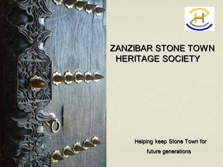ZANZIBAR STONE TOWN HERITAGE SOCIETY ZANZIBAR STONE TOWN HERITAGE SOCIETY Helping keep Stone Town for Helping keep Stone Town for future generations future.