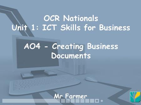OCR Nationals Unit 1: ICT Skills for Business AO4 - Creating Business Documents Mr Farmer.