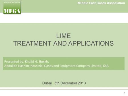 Middle East Gases Association LIME TREATMENT AND APPLICATIONS Dubai | 5th December 2013 Presented by: Khalid H. Sheikh, Abdullah Hashim Industrial Gases.