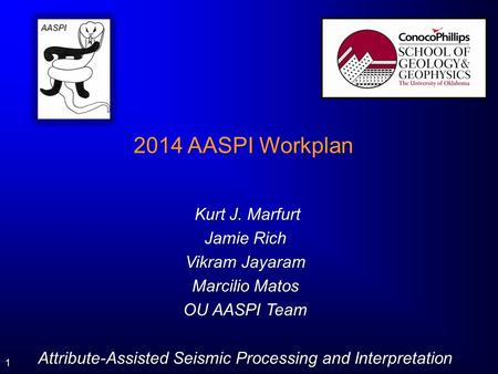 1 2014 AASPI Workplan Kurt J. Marfurt Kurt J. Marfurt Jamie Rich Vikram Jayaram Marcilio Matos OU AASPI Team Attribute-Assisted Seismic Processing and.
