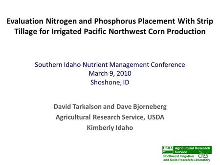 Evaluation Nitrogen and Phosphorus Placement With Strip Tillage for Irrigated Pacific Northwest Corn Production David Tarkalson and Dave Bjorneberg Agricultural.