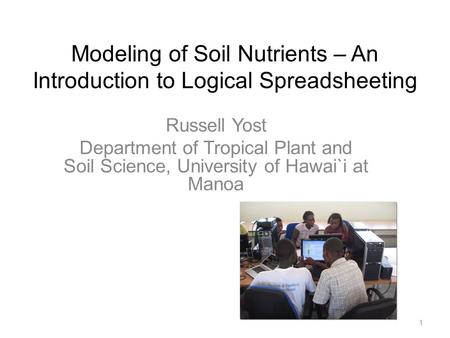 Modeling of Soil Nutrients – An Introduction to Logical Spreadsheeting Russell Yost Department of Tropical Plant and Soil Science, University of Hawai`i.