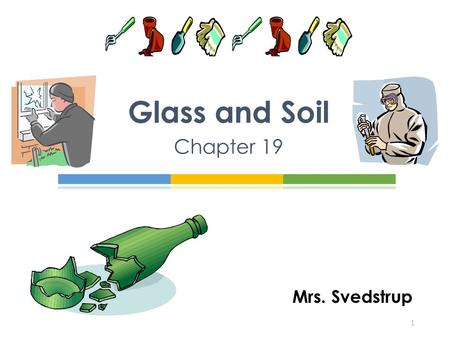 Mrs. Svedstrup Glass and Soil Chapter 19 1. An amorphous solid In pure form is made up of silicon and oxygen molecules (SiO 2 ) n No ordered structure.