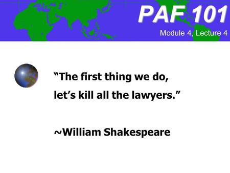 “The first thing we do, let’s kill all the lawyers.” ~William Shakespeare PAF101 PAF 101 Module 4, Lecture 4.