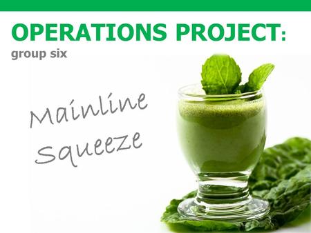 1 OPERATIONS PROJECT : group six Mainline Squeeze.