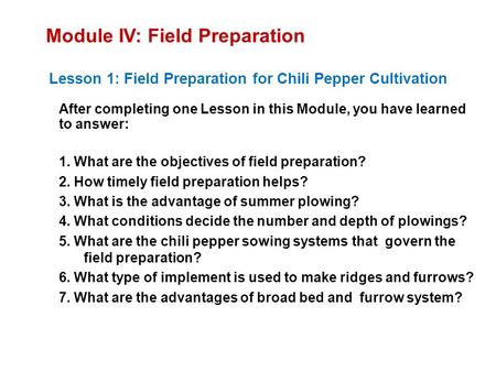 Module IV: Field Preparation Lesson 1: Field Preparation for Chili Pepper Cultivation After completing one Lesson in this Module, you have learned to answer: