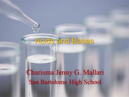Acids and Bases Charisma Jenny G. Mallari San Bartolome High School Charisma Jenny G. Mallari San Bartolome High School.