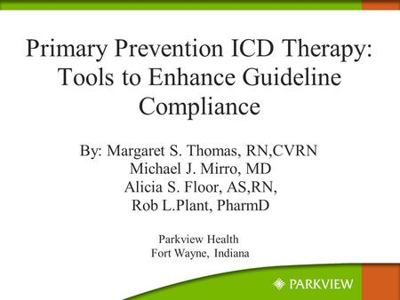 Primary Prevention ICD Therapy: Tools to Enhance Guideline Compliance By: Margaret S. Thomas, RN,CVRN Michael J. Mirro, MD Alicia S. Floor, AS,RN, Rob.